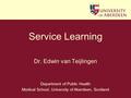 Department of Public Health Medical School, University of Aberdeen, Scotland Service Learning Dr. Edwin van Teijlingen.