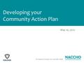 The National Connection for Local Public Health Developing your Community Action Plan May 10, 2012.