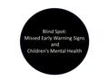 Blind Spot: Missed Early Warning Signs and Children’s Mental Health.