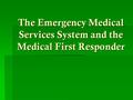 The Emergency Medical Services System and the Medical First Responder.