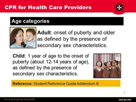 Www.sja.ca/bc First on the Scene First Aid and CPR 1 CPR for Health Care Providers Age categories Child: 1 year of age to the onset of puberty (about 12-14.