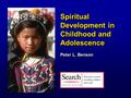 Spiritual Development in Childhood and Adolescence Peter L. Benson.