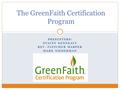 PRESENTERS: STACEY KENNEALY REV. FLETCHER HARPER MARK NIEDERMAN The GreenFaith Certification Program.