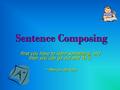 Sentence Composing Sentence Composing First you have to learn something, and then you can go out and do it. --- Mies van der Rohe.