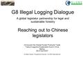 G8 Illegal Logging Dialogue G8 Illegal Logging Dialogue A global legislator partnership for legal and sustainable forestry Reaching out to Chinese legislators.