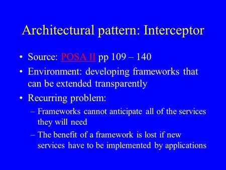 Architectural pattern: Interceptor Source: POSA II pp 109 – 140POSA II Environment: developing frameworks that can be extended transparently Recurring.