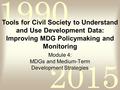 2015 1990 1 Module 4: MDGs and Medium-Term Development Strategies Tools for Civil Society to Understand and Use Development Data: Improving MDG Policymaking.