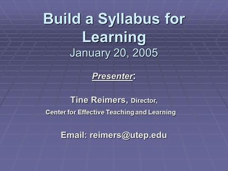 Build a Syllabus for Learning January 20, 2005 Presenter : Tine Reimers, Director, Center for Effective Teaching and Learning