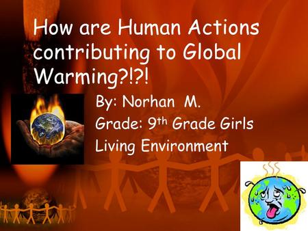 How are Human Actions contributing to Global Warming?!?! By: Norhan M. Grade: 9 th Grade Girls Living Environment.