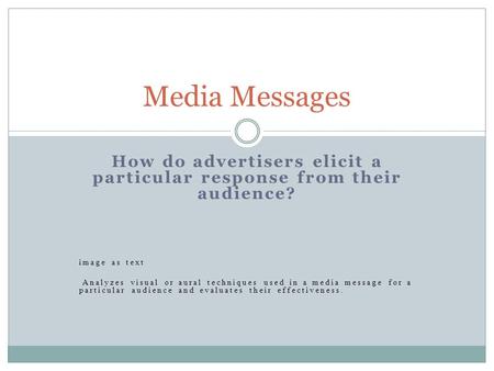 How do advertisers elicit a particular response from their audience? image as text Analyzes visual or aural techniques used in a media message for a particular.