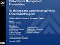 1 Performance Management Presentation (7) Manage and Administer Worksite Enrichment Program Worksite Enrichment Program Team Lead: Timothy Tosten Members: