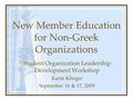 New Member Education for Non-Greek Organizations Student Organization Leadership Development Workshop Karin Klinger September 16 & 17, 2009.