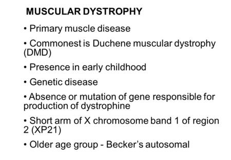 Primary muscle disease Commonest is Duchene muscular dystrophy (DMD) Presence in early childhood Genetic disease Absence or mutation of gene responsible.