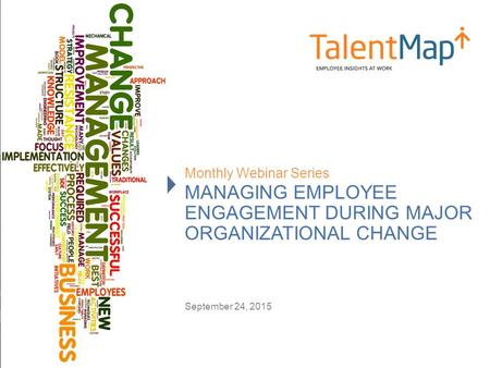 MANAGING EMPLOYEE ENGAGEMENT DURING MAJOR ORGANIZATIONAL CHANGE Monthly Webinar Series September 24, 2015.