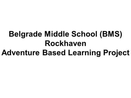 Belgrade Middle School (BMS) Rockhaven Adventure Based Learning Project.