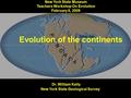 Evolution of the continents Dr. William Kelly New York State Geological Survey New York State Museum Teachers Workshop On Evolution February 6, 2009.