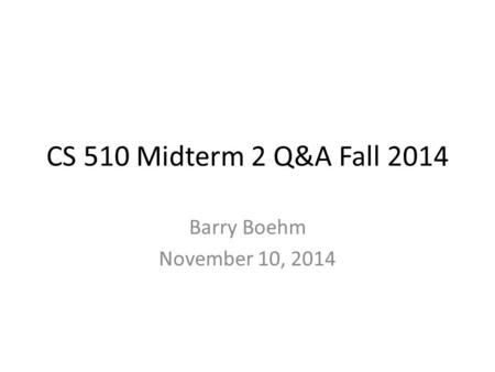 CS 510 Midterm 2 Q&A Fall 2014 Barry Boehm November 10, 2014.