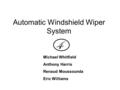 Automatic Windshield Wiper System Michael Whitfield Anthony Harris Renaud Moussounda Eric Williams.