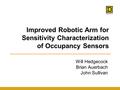 Improved Robotic Arm for Sensitivity Characterization of Occupancy Sensors Will Hedgecock Brian Auerbach John Sullivan.