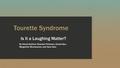 Tourette Syndrome Is It a Laughing Matter? By Alexis Huefner, Brandon Peterson, Daniel Bye, Margrethe Montanares, and Sara Hare.