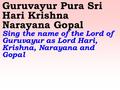 Guruvayur Pura Sri Hari Krishna Narayana Gopal Sing the name of the Lord of Guruvayur as Lord Hari, Krishna, Narayana and Gopal.