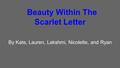 Beauty Within The Scarlet Letter By Kate, Lauren, Lakshmi, Nicolette, and Ryan.