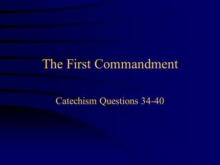 The First Commandment Catechism Questions 34-40.