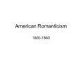 American Romanticism 1800-1860. American romanticism, shares many characteristics with British romanticism American romanticism developed its own character.