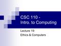 CSC 110 - Intro. to Computing Lecture 19: Ethics & Computers.