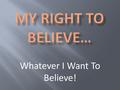 Whatever I Want To Believe!. And if it is evil in your eyes to serve the LORD, choose this day whom you will serve, whether the gods your fathers served.