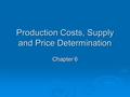 Production Costs, Supply and Price Determination Chapter 6.