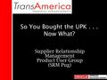 So You Bought the UPK... Now What? Supplier Relationship Management Product User Group (SRM Pug)