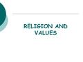 RELIGION AND VALUES. WE CAN DISCUSS VALUES / ETHICS / MORALITY WITHOUT BRINGING RELIGION INTO THE DISCUSSION.