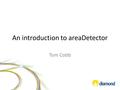 An introduction to areaDetector Tom Cobb. What is areaDetector?  C++ framework for detectors in EPICS  Drivers produces NDArrays of data  Plugins consume.