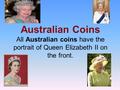 Australian Coins All Australian coins have the portrait of Queen Elizabeth II on the front.