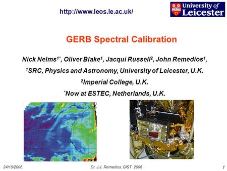 24/10/2006Dr. J.J. Remedios, GIST 2006 1 GERB Spectral Calibration Nick Nelms 1*, Oliver Blake 1, Jacqui Russell 2, John Remedios 1, 1 SRC, Physics and.