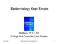 GerstmanEcological and Cross-Sectional1 Epidemiology Kept Simple Sections 11.1–11.3 Ecological & Cross-Sectional Studies.