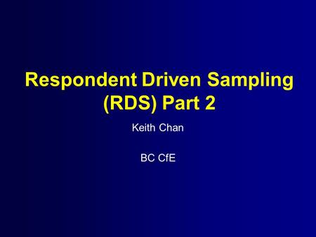 Respondent Driven Sampling (RDS) Part 2 Keith Chan BC CfE.