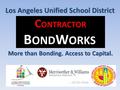 C ONTRACTOR B OND W ORKS More than Bonding. Access to Capital. Los Angeles Unified School District.