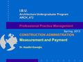 CONSTRUCTION ADMINISTRATION Measurement and Payment Dr. Alaattin Kanoğlu Spring, 2013 Professional Practice Management I.B.U. Architecture Undergraduate.