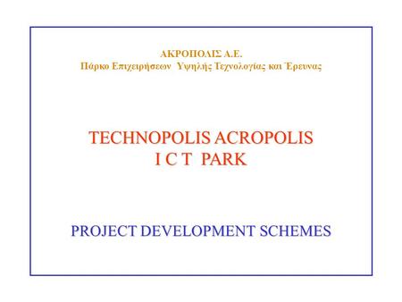 TECHNOPOLIS ACROPOLIS I C T PARK PROJECT DEVELOPMENT SCHEMES ΑΚΡΟΠΟΛΙΣ Α.Ε. Πάρκο Επιχειρήσεων Υψηλής Τεχνολογίας και Έρευνας.