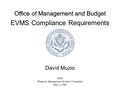 Office of Management and Budget NDIA Program Management Systems Committee May 3, 2005 EVMS Compliance Requirements David Muzio.