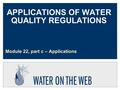 APPLICATIONS OF WATER QUALITY REGULATIONS Module 22, part c – Applications.