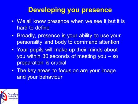 Developing you presence We all know presence when we see it but it is hard to define Broadly, presence is your ability to use your personality and body.