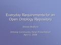 1 Everyday Requirements for an Open Ontology Repository Denise Bedford Ontolog Community Panel Presentation April 3, 2008.