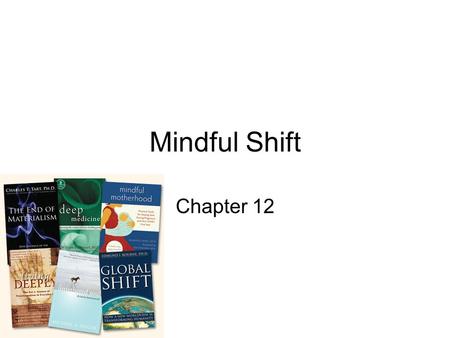 Mindful Shift Chapter 12. “Of all species on earth, we human have the capacity of mind change: we change our minds and that of others”