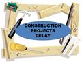 CONSTRUCTION PROJECTS DELAY. Attitude of Contractor and CompanyAttitude of Contractor and Company Agreement between Contractors and consultantsAgreement.