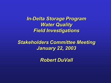 In-Delta Storage Program Water Quality Field Investigations Stakeholders Committee Meeting January 22, 2003 Robert DuVall.