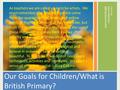 Joanna Hambidge Orientation Week 08-13-2015 Our Goals for Children/What is British Primary? As teachers we are called upon to be artists. We must remember.