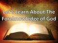 Acts 2: 23. 1 Samuel 2:3, “the LORD is a God of knowledge.” – His knowledge embraces the past. – He is knowledgeable of the present. – His knowledge even.